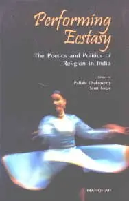 Performing Ecstasy : The Poetics And Politics Of Religion In India By Pallabi Chakravorty & Scott Kugle (Hardcover) 1
