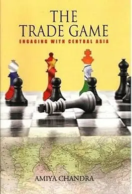 The Trade Game : Engaging With Central Asia By Amiya Chandra [Hardcover] 1