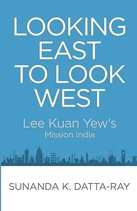 Looking East To Look West : Lee Kuan Yew's Mission India By Sunanda K. Datta-Ray [Hardcover] 1
