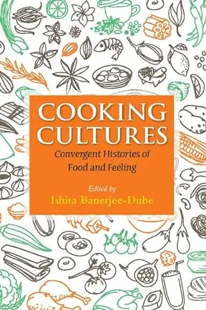 Cooking Cultures: Convergent Histories Of Food And Feeling By Ishita Banerjee-Dube (Hardcover) 1