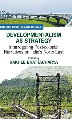 Developmentalism As Strategy : Interrogating Post-Colonial Narratives On India's North East By Rakhee Bhattacharya (Hardcover) 1
