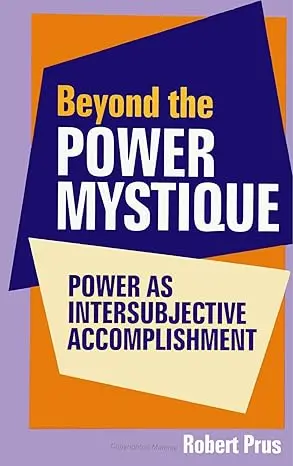 Beyond The Power Mystique : Power As Intersubjective Accomplishment By Robert Prus (Paperback) 1