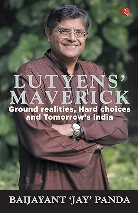 Lutyens' Maverick : Ground Realities, Hard Choices And Tomorrow's India By Baijayant 'Jay' Panda (Hardcover) 1