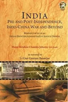 India : Pre And Post-Independence, Indo-China War And Beyond : Reminescences Of An Indian Frontier Administrative Service Officer By Major Krishna Chandra Johorey [Hardcover] 1