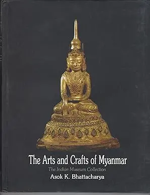 The Arts And Crafts Of Myanmar : The Indian Museum Collection By Asok K. Bhattacharya (Hardcover) 1