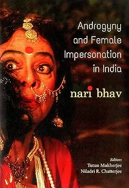 Androgyny And Female Impersonation In India : Nari Bhav By Tutun Mukheree And Niladri R. Chatterjee (Hardcover) 1