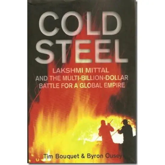 Cold Steel(Lakshmi Mittal And The Multi-Billion-Dollar Battle For A Global Empire) By Tim Bouquet & Byron Ousey (Hardcover) Old Book 1