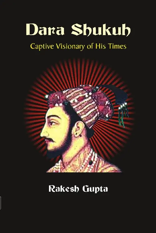 Dara Shukuh : Captive Visionary Of His Times By Rakesh Gupta [Hardcover] 1