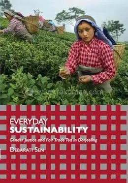 Everyday Sustainability : Gender Justice And Fair Trade Tea In Darjeeling By Debarati Sen [Paperback] 1