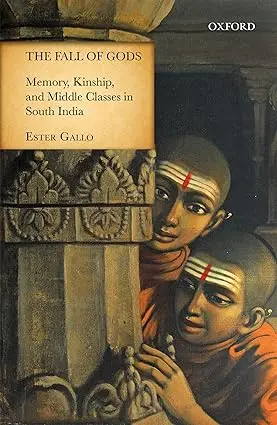 The Fall Of Gods : Memory, Kinship, And Middle Classes In South India By Ester Gallo (Hardcover) 1