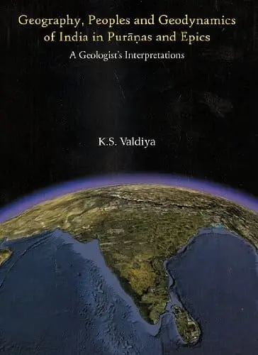 Geography, Peoples And Geodynamics Of India In Puranas And Epics : A Geologist's Interpretations By K.S. Valdiya [Hardcover] 1