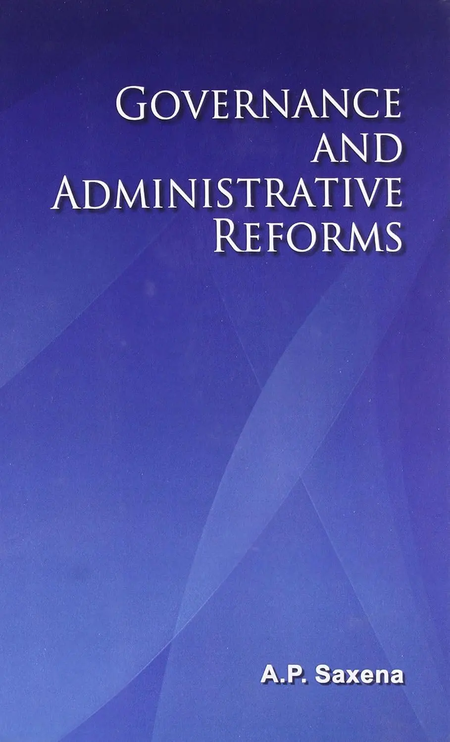 Governance And Administrative Reforms By A.P. Saxena [Hardcover] 1