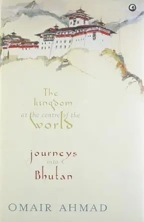 The Kingdom At The Centre Of The Worlds : Journeys Into Bhutan By Omair Ahmad (Hardcover) Old Book 1