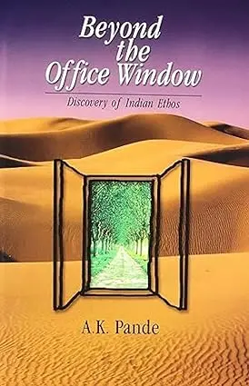 Beyond The Office Window : Discovery Of Indians Ethos By A. K. Pande (Hardcover) 1