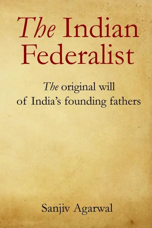 The Indian Federalist : The Original Will Of India's Founding Fathers By Sanjiv Agarwal (Hardcover) 1