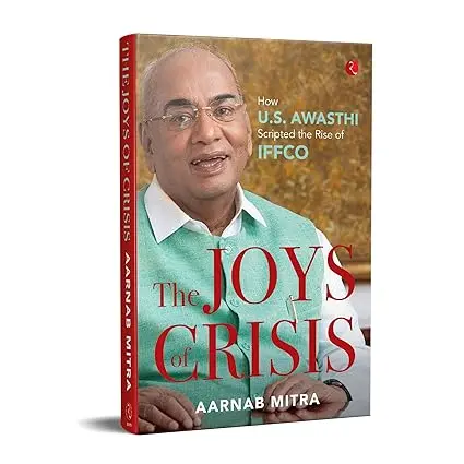 The Joys Of Crisis : How U.S. Awasthi Scripted The Rise Of Iffco By Aarnab Mitra (Hardcover) 1