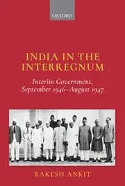 India In The Interregnum : Interim Government, September 1946-August 1947 By Rakesh Ankit (Hardcover) 1