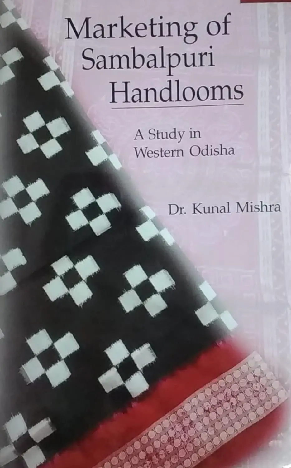 Marketing Of Sambalpuri Handlooms : A Study In Western Odisha By Dr. Kunal Mishra [Hardcover] 1