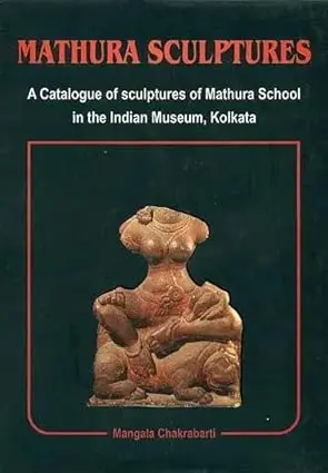 Mathura Sculptures : A Catalogue Of Sculptures Of Mathura School In The Indian Museum, Kolkata By Mangala Chakrabarti [Hardcover] 1