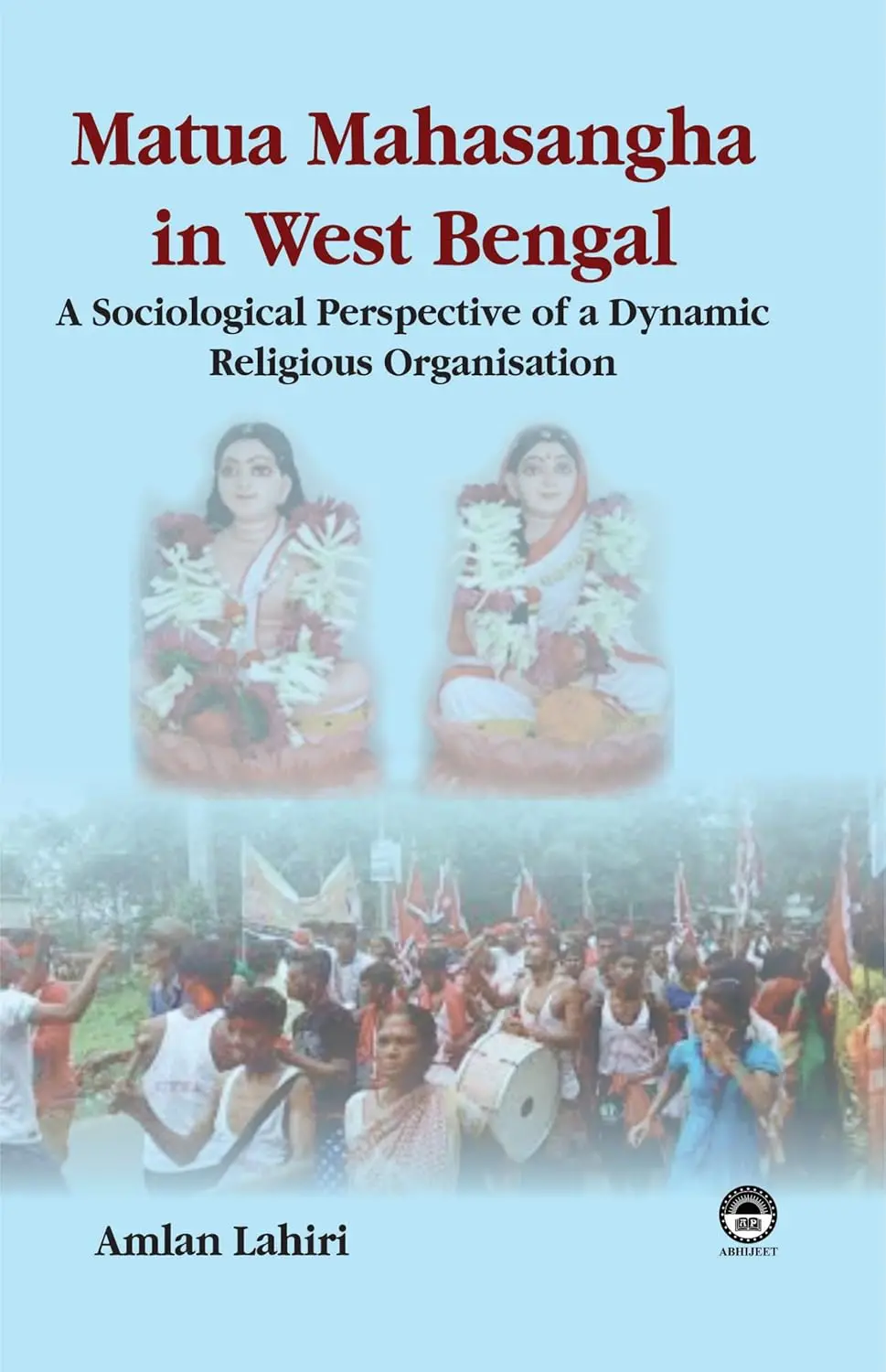 Matua Mahasangha In West Bengal : A Sociological Perspective Of A Dynamic Religious Organisation By Amlan Lahiri [Hardcover] 1