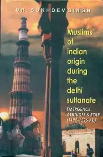 Muslims Of Indian Origin During The Delhi Sultanate : Emergence Attitudes & Role (1192-1526 Ad) By Dr. Sukhdev Singh (Hardcover) 1