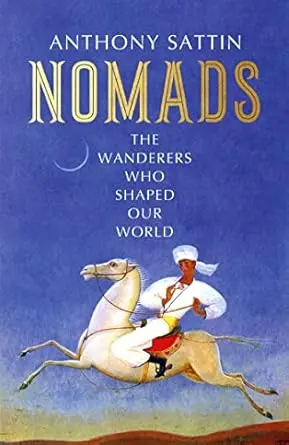 Nomads : The Wanderers Who Shaped Our World By Anthony Sattin (Hardcover) 1