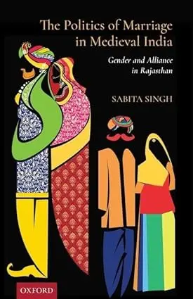 The Politics Of Marriage In Medieval India : Gender And Alliance In Rajasthan By Sabita Singh (Hardcover) 1