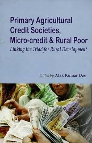 Primary Agricultural Credit Societies, Micro-Credit & Rural Poor : Linking The Triad For Rural Development By Alak Kumar Das [Hardcover] 1