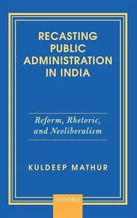 Recasting Public Administration In India : Reform, Rhetoric, And Neoliberalism By Kuldeep Mathur (Hardcover) 1