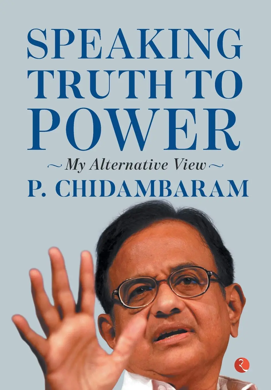 Speaking Truth To Power : My Alternative View By P. Chidambaram [Hardcover] 1