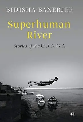 Superhuman River : Stories Of The Ganga By Bidisha Banerjee (Hardcover) Old Book 1