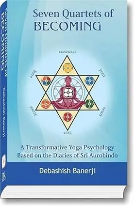 Seven Quartets Of Becoming : A Transformative Yoga Psychology Based On The Diaries Of Sri Aurobindo By Debashish Banerji  (Hardcover) 1