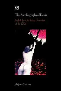 The Autobiography Of Desire : English Jacobin Women Novelists Of The 1790S By Anjana Sharma [Hardcover] Old Book 1
