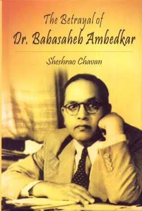 The Betrayal Of Dr. Babasaheb Ambedkar By Sheshrao Chavan (Hardcover) 1