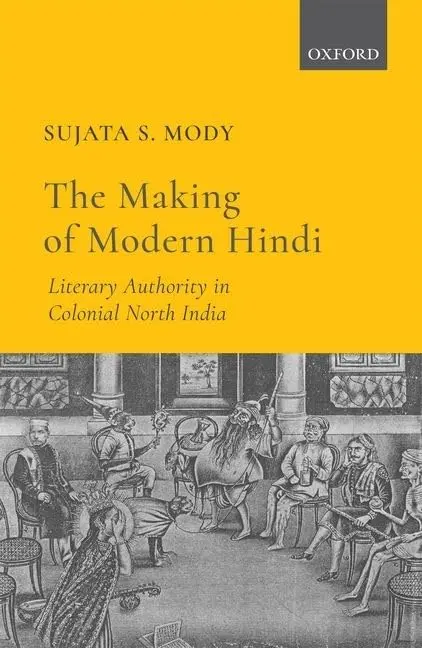 The Making Of Modern Hindi : Literary Authority In Colonial North India By Sujata S. Mody [Hardcover] 1