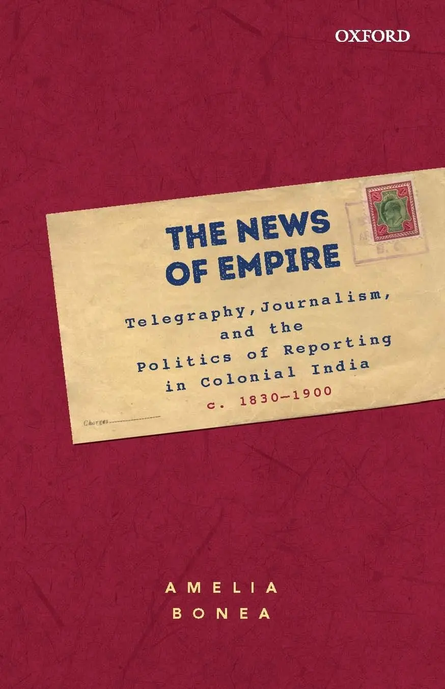 The News Of Empire : Telegraphy, Journalism, And The Politics Of Reporting In Colonial India C,1830-1900 By Amelia Bonea (Hardcover) 1