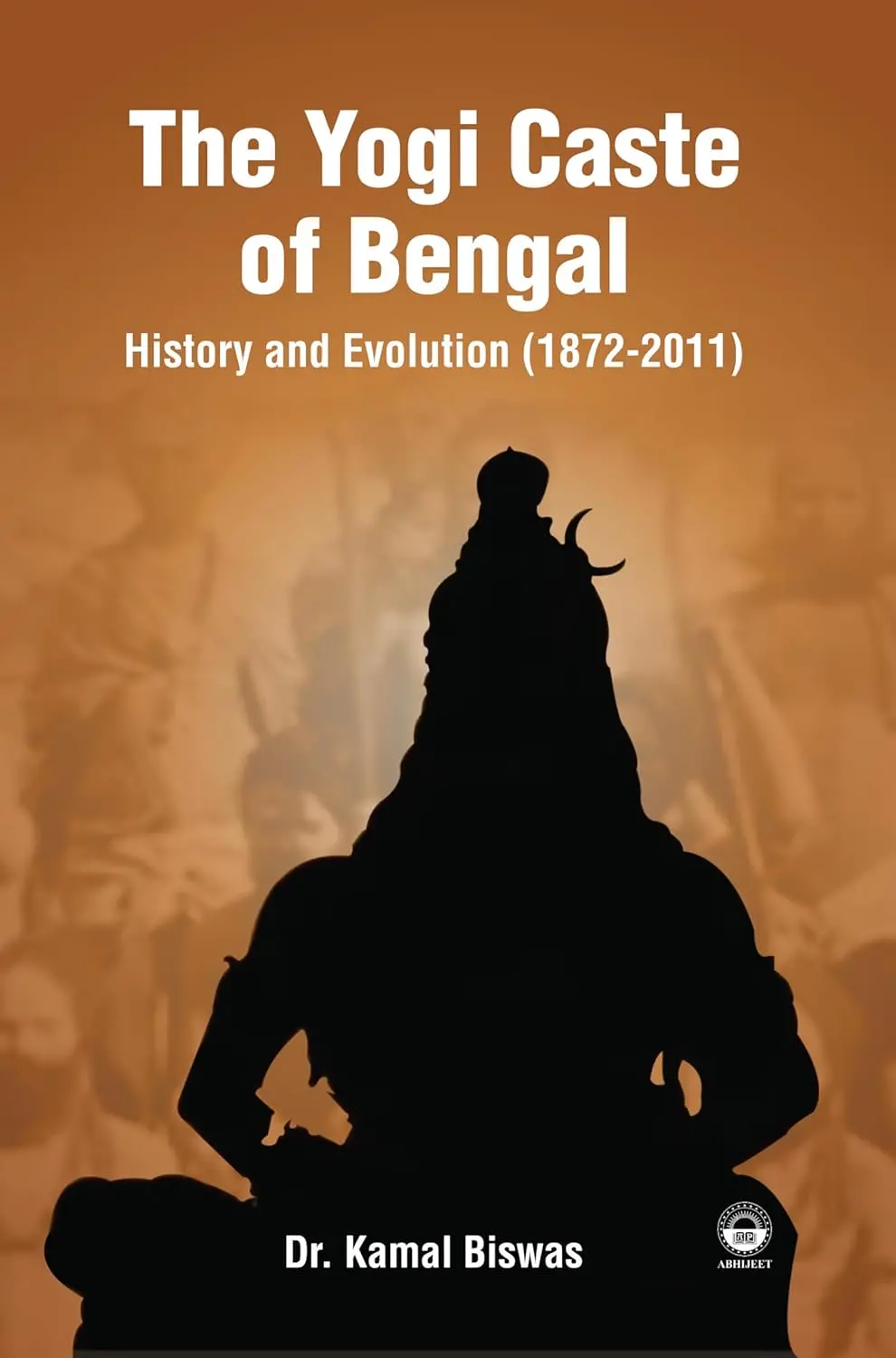 The Yogi Caste Of Bengal : History And Evolution (1872-2011) By Dr. Kamal Biswas [Hardcover] 1