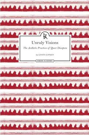 Unruly Visions : The Aesthetic Practices Of Queer Diaspora By Gayatri Gopinath (Hardcover) 1
