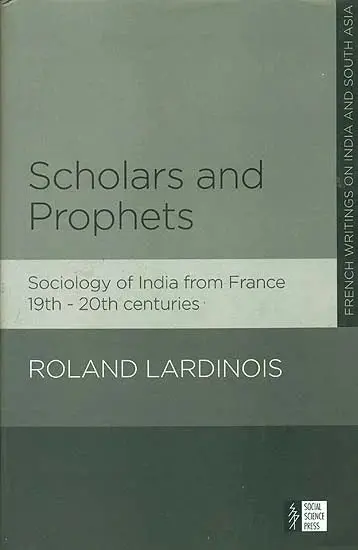 Scholars And Prophets: Sociology Of India From France 19Th-20Th Centuries By Roland Lardinois (Hardcover) 1